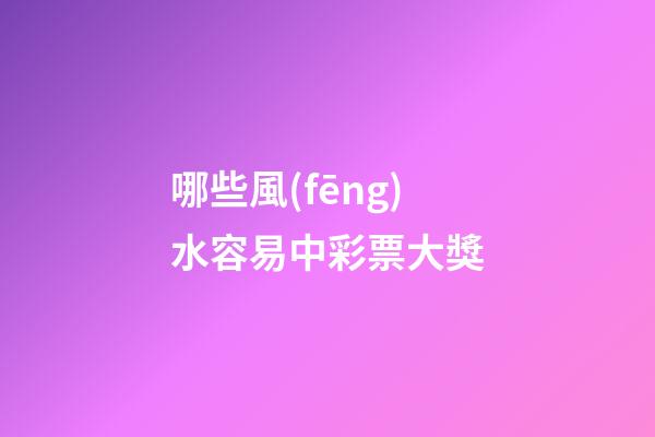 哪些風(fēng)水容易中彩票大獎
