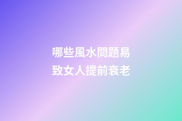哪些風水問題易致女人提前衰老