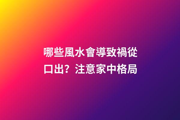哪些風水會導致禍從口出？注意家中格局