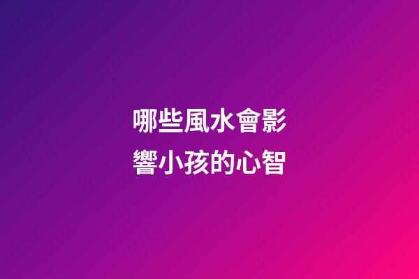 哪些風水會影響小孩的心智