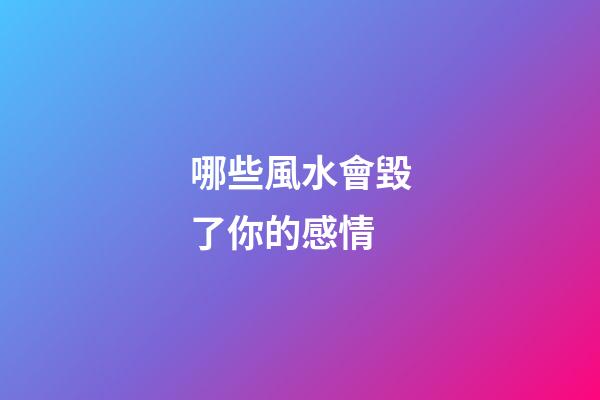 哪些風水會毀了你的感情
