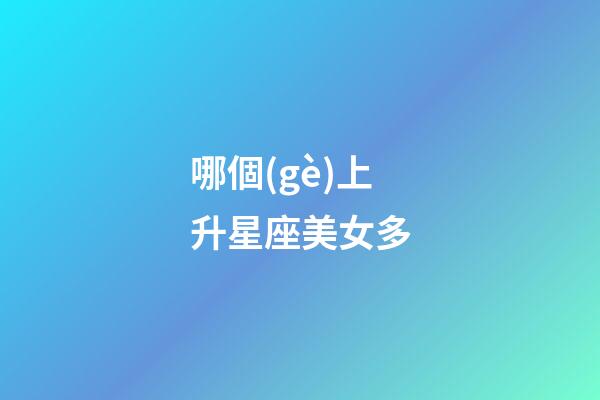 哪個(gè)上升星座美女多-第1張-星座運(yùn)勢(shì)-玄機(jī)派