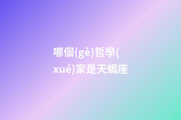 哪個(gè)哲學(xué)家是天蝎座-第1張-星座運(yùn)勢-玄機(jī)派