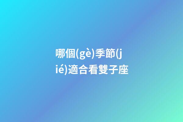 哪個(gè)季節(jié)適合看雙子座-第1張-星座運(yùn)勢(shì)-玄機(jī)派