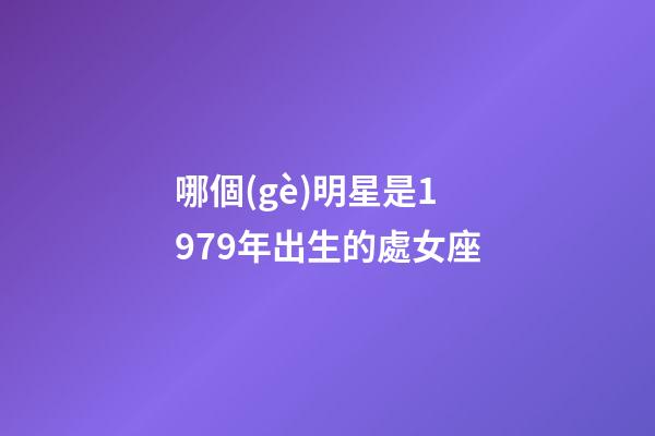 哪個(gè)明星是1979年出生的處女座-第1張-星座運(yùn)勢-玄機(jī)派