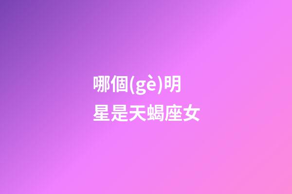 哪個(gè)明星是天蝎座女-第1張-星座運(yùn)勢(shì)-玄機(jī)派