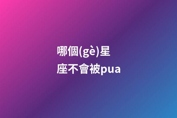 哪個(gè)星座不會被pua-第1張-星座運(yùn)勢-玄機(jī)派
