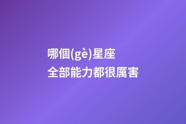 哪個(gè)星座全部能力都很厲害-第1張-星座運(yùn)勢-玄機(jī)派