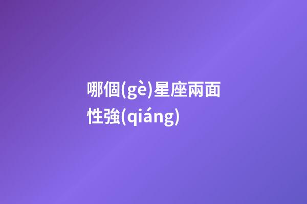 哪個(gè)星座兩面性強(qiáng)-第1張-星座運(yùn)勢-玄機(jī)派