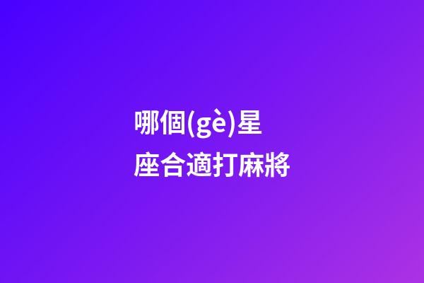 哪個(gè)星座合適打麻將-第1張-星座運(yùn)勢-玄機(jī)派