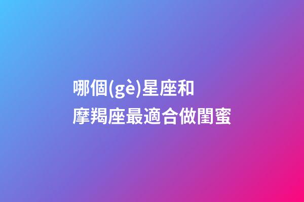 哪個(gè)星座和摩羯座最適合做閨蜜-第1張-星座運(yùn)勢(shì)-玄機(jī)派
