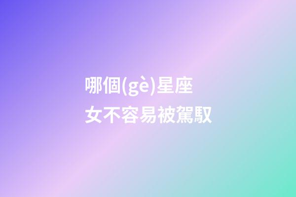 哪個(gè)星座女不容易被駕馭-第1張-星座運(yùn)勢(shì)-玄機(jī)派