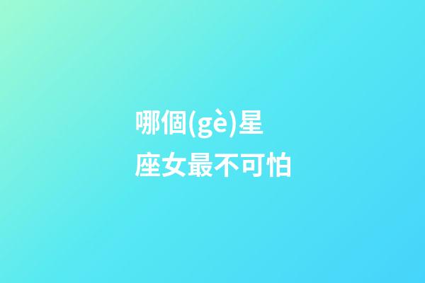 哪個(gè)星座女最不可怕-第1張-星座運(yùn)勢(shì)-玄機(jī)派