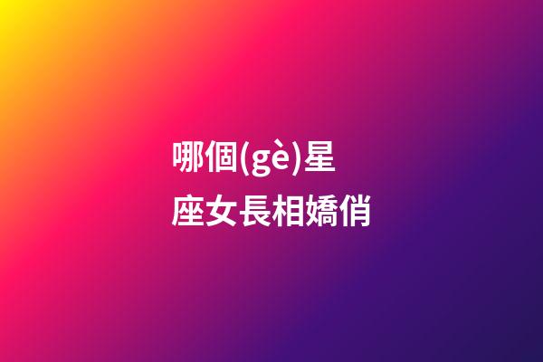 哪個(gè)星座女長相嬌俏