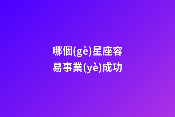 哪個(gè)星座容易事業(yè)成功-第1張-星座運(yùn)勢(shì)-玄機(jī)派