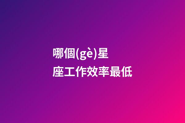 哪個(gè)星座工作效率最低-第1張-星座運(yùn)勢(shì)-玄機(jī)派