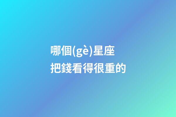 哪個(gè)星座把錢看得很重的-第1張-星座運(yùn)勢(shì)-玄機(jī)派