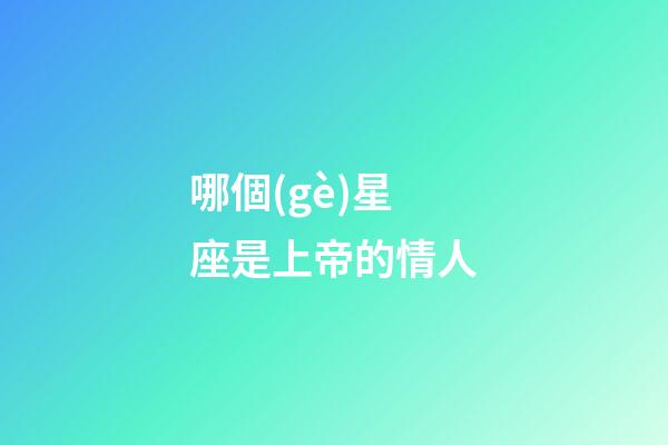 哪個(gè)星座是上帝的情人-第1張-星座運(yùn)勢(shì)-玄機(jī)派