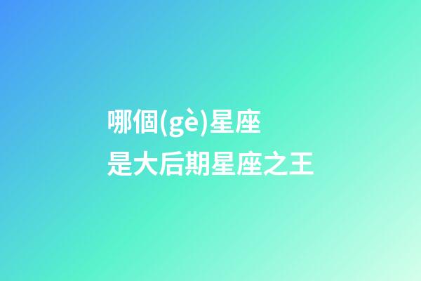 哪個(gè)星座是大后期星座之王-第1張-星座運(yùn)勢-玄機(jī)派