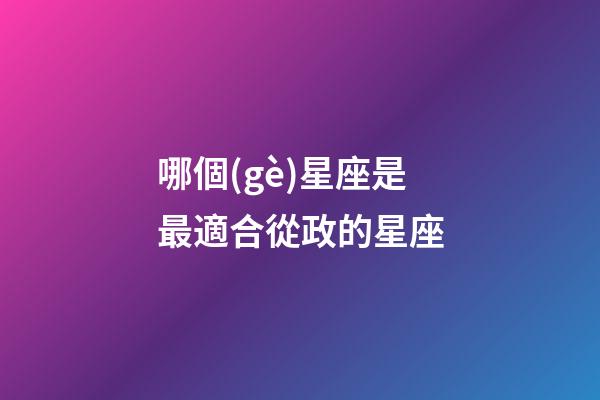 哪個(gè)星座是最適合從政的星座-第1張-星座運(yùn)勢(shì)-玄機(jī)派