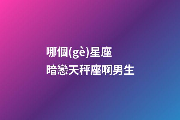 哪個(gè)星座暗戀天秤座啊男生-第1張-星座運(yùn)勢(shì)-玄機(jī)派