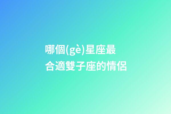 哪個(gè)星座最合適雙子座的情侶-第1張-星座運(yùn)勢(shì)-玄機(jī)派