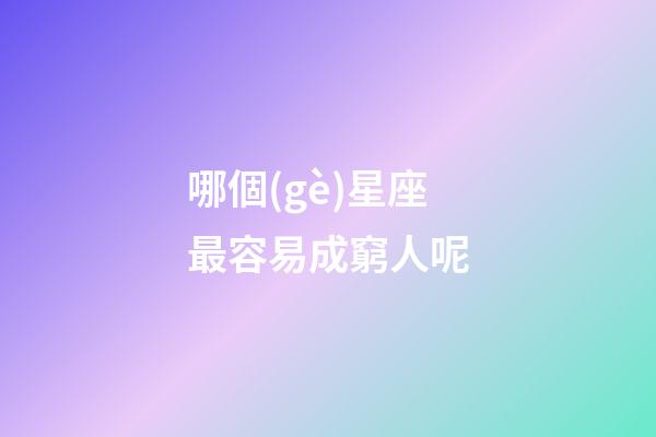 哪個(gè)星座最容易成窮人呢-第1張-星座運(yùn)勢(shì)-玄機(jī)派