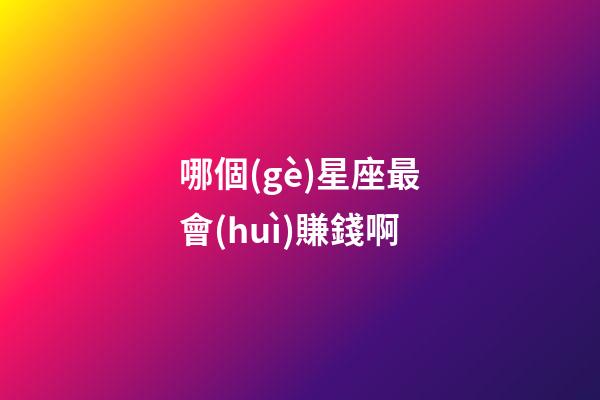 哪個(gè)星座最會(huì)賺錢啊-第1張-星座運(yùn)勢-玄機(jī)派