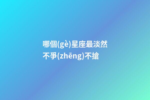 哪個(gè)星座最淡然不爭(zhēng)不搶-第1張-星座運(yùn)勢(shì)-玄機(jī)派