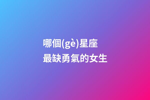 哪個(gè)星座最缺勇氣的女生-第1張-星座運(yùn)勢-玄機(jī)派