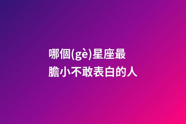 哪個(gè)星座最膽小不敢表白的人-第1張-星座運(yùn)勢(shì)-玄機(jī)派