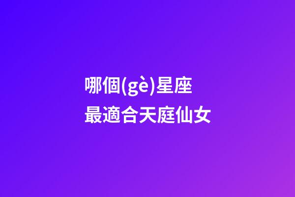 哪個(gè)星座最適合天庭仙女-第1張-星座運(yùn)勢(shì)-玄機(jī)派