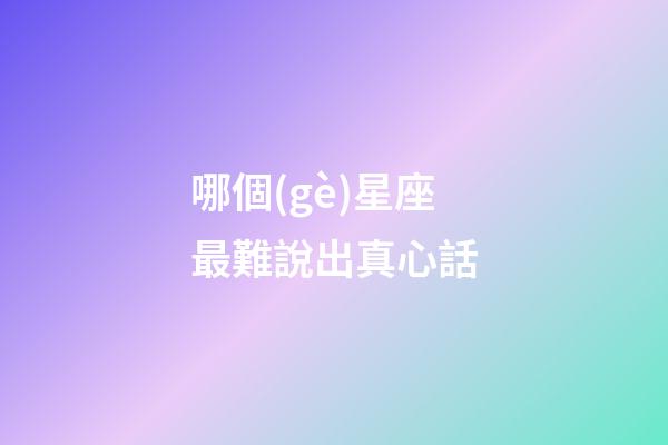 哪個(gè)星座最難說出真心話-第1張-星座運(yùn)勢(shì)-玄機(jī)派