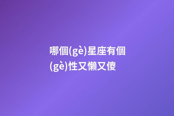 哪個(gè)星座有個(gè)性又懶又傻