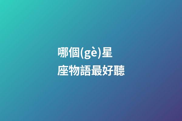 哪個(gè)星座物語最好聽-第1張-星座運(yùn)勢(shì)-玄機(jī)派