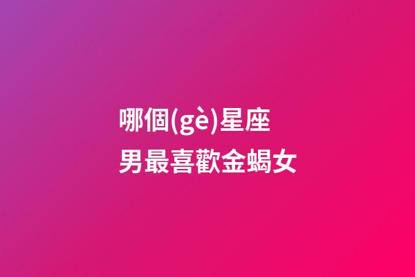 哪個(gè)星座男最喜歡金蝎女-第1張-星座運(yùn)勢(shì)-玄機(jī)派