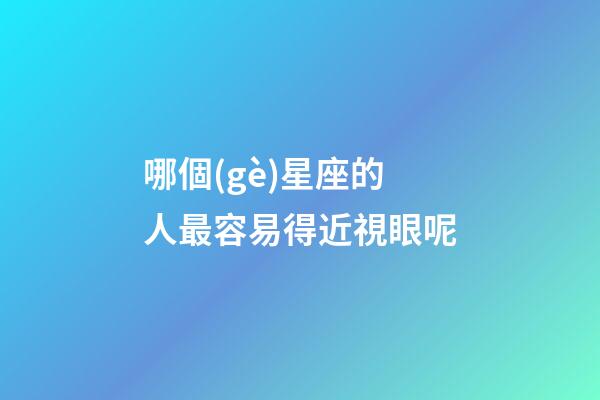 哪個(gè)星座的人最容易得近視眼呢-第1張-星座運(yùn)勢(shì)-玄機(jī)派