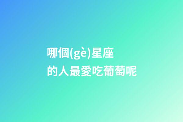 哪個(gè)星座的人最愛吃葡萄呢