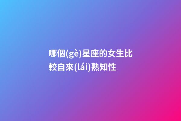 哪個(gè)星座的女生比較自來(lái)熟知性-第1張-星座運(yùn)勢(shì)-玄機(jī)派