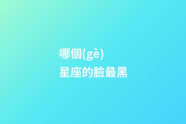 哪個(gè)星座的臉最黑-第1張-星座運(yùn)勢(shì)-玄機(jī)派