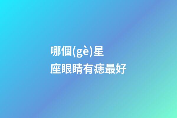 哪個(gè)星座眼睛有痣最好-第1張-星座運(yùn)勢-玄機(jī)派