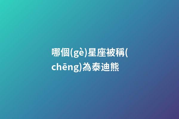 哪個(gè)星座被稱(chēng)為泰迪熊-第1張-星座運(yùn)勢(shì)-玄機(jī)派