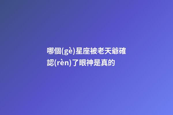 哪個(gè)星座被老天爺確認(rèn)了眼神是真的-第1張-星座運(yùn)勢(shì)-玄機(jī)派