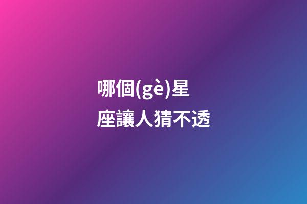 哪個(gè)星座讓人猜不透-第1張-星座運(yùn)勢-玄機(jī)派
