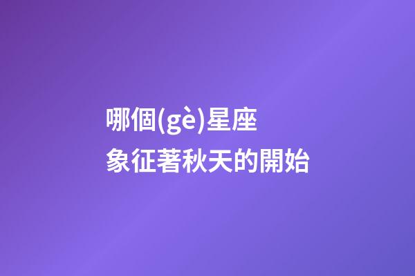 哪個(gè)星座象征著秋天的開始-第1張-星座運(yùn)勢(shì)-玄機(jī)派