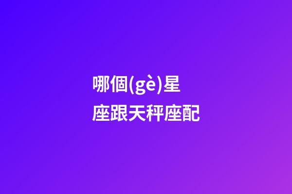 哪個(gè)星座跟天秤座配-第1張-星座運(yùn)勢-玄機(jī)派