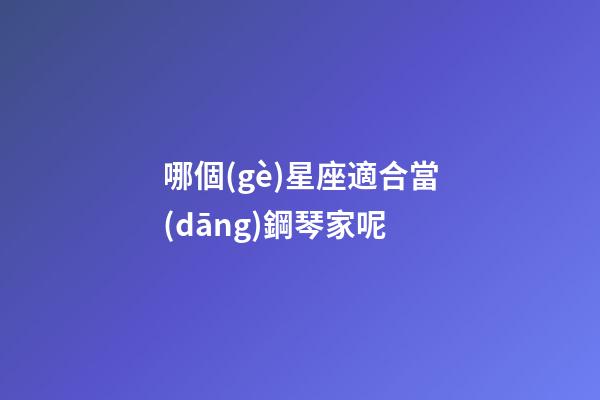 哪個(gè)星座適合當(dāng)鋼琴家呢