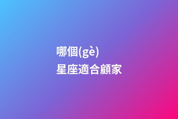 哪個(gè)星座適合顧家-第1張-星座運(yùn)勢(shì)-玄機(jī)派
