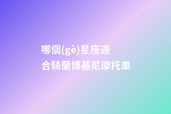 哪個(gè)星座適合騎蘭博基尼摩托車