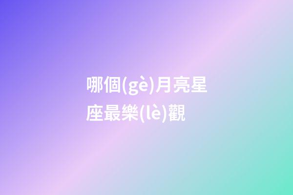 哪個(gè)月亮星座最樂(lè)觀-第1張-星座運(yùn)勢(shì)-玄機(jī)派